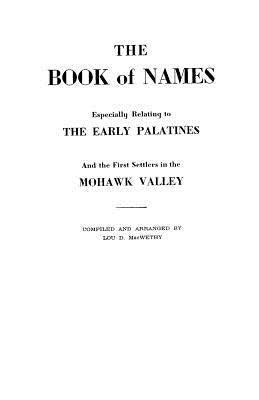 The Book of Names: Especially Relating to the Early Palatines and the First Settlers in the Mohawk Valley by Macwethy, Lou D.