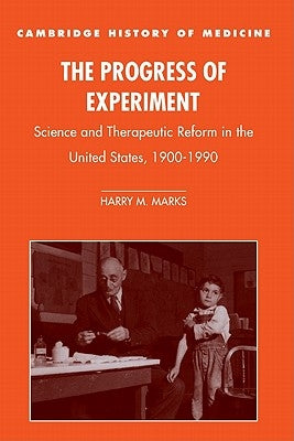 The Progress of Experiment: Science and Therapeutic Reform in the United States, 1900-1990 by Marks, Harry M.