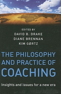The Philosophy and Practice of Coaching: Insights and Issues for a New Era by Drake, David B.