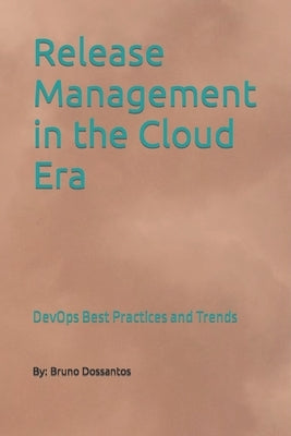 Release Management in the Cloud Era: DevOps Best Practices and Trends by Dossantos, Bruno