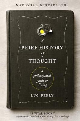 A Brief History of Thought: A Philosophical Guide to Living by Ferry, Luc