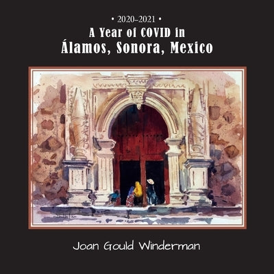A Year of COVID in Álamos, Sonora, Mexico by Winderman, Joan Gould