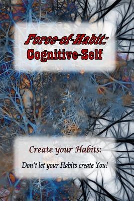 Force-of-Habit: Cognitive-Self: Create Your Habits: Don't let Your Habits Create You by Hastings B. a., David J.