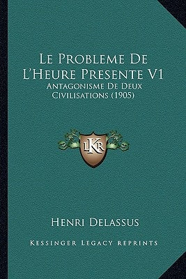 Le Probleme De L'Heure Presente V1: Antagonisme De Deux Civilisations (1905) by Delassus, Henri