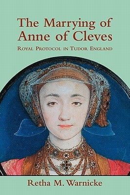 The Marrying of Anne of Cleves: Royal Protocol in Early Modern England by Warnicke, Retha M.