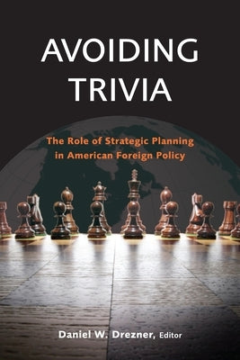 Avoiding Trivia: The Role of Strategic Planning in American Foreign Policy by Drezner, Daniel W.