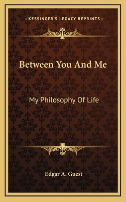 Between You and Me: My Philosophy of Life by Guest, Edgar A.