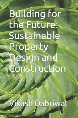 Building for the Future: Sustainable Property Design and Construction by Dabriwal, Vikash