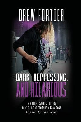 Dark, Depressing, and Hilarious: My Bittersweet Journey In and Out of the Music Business by Fortier, Drew
