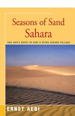 Seasons of Sand Sahara: One Man's Quest to Save a Dying Sahara Village by Aebi, Ernst W.