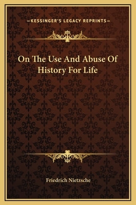 On the Use and Abuse of History for Life by Nietzsche, Friedrich Wilhelm