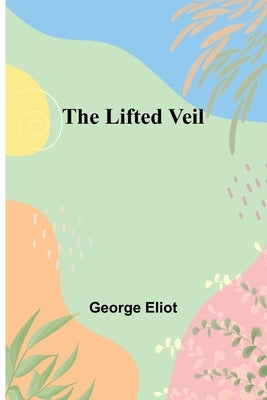 The Lifted Veil by Eliot, George