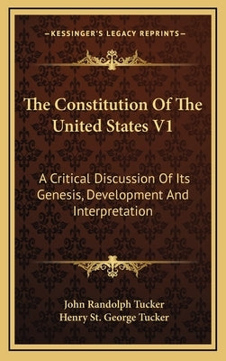 The Constitution of the United States V1: A Critical Discussion of Its Genesis, Development and Interpretation by Tucker, John Randolph