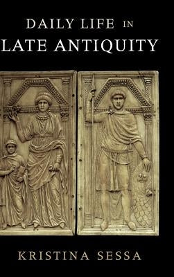 Daily Life in Late Antiquity by Sessa, Kristina