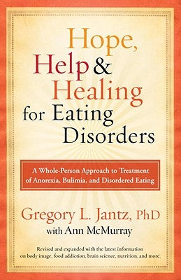 Hope, Help, and Healing for Eating Disorders: A Whole-Person Approach to Treatment of Anorexia, Bulimia, and Disordered Eating by Jantz, Gregory L.