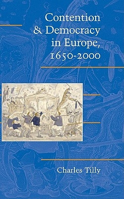 Contention and Democracy in Europe, 1650 2000 by Tilly, Charles