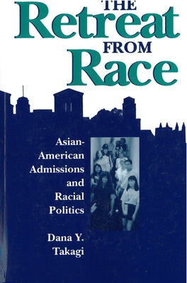 The Retreat from Race: Asian-American Admissions and Racial Politics by Takagi, Dana Y.