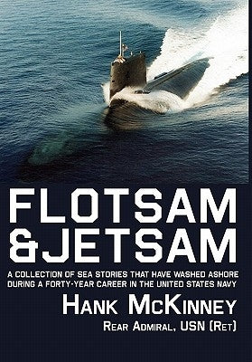 Flotsam & Jetsam: A Collection of Sea Stories That Have Washed Ashore During a Forty-Year Career in the United States Navy by McKinney, Hank