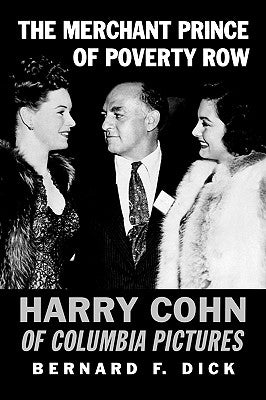 The Merchant Prince of Poverty Row: Harry Cohn of Columbia Pictures by Dick, Bernard F.
