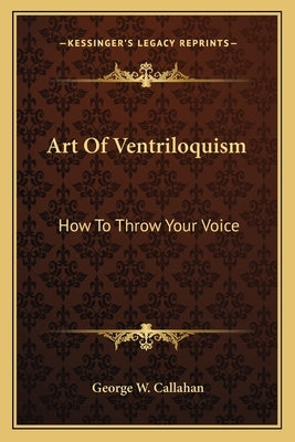 Art of Ventriloquism: How to Throw Your Voice by Callahan, George W.