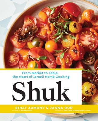 Shuk: From Market to Table, the Heart of Israeli Home Cooking by Admony, Einat