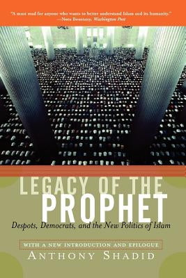 Legacy of the Prophet: Despots, Democrats, and the New Politics of Islam by Shadid, Anthony