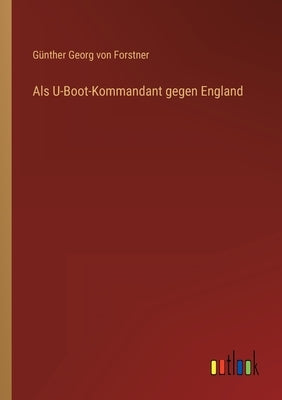 Als U-Boot-Kommandant gegen England by Forstner, Günther Georg Von
