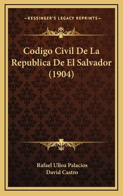 Codigo Civil De La Republica De El Salvador (1904) by Palacios, Rafael Ulloa