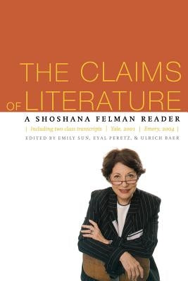 The Claims of Literature: A Shoshana Felman Reader by Sun, Emily