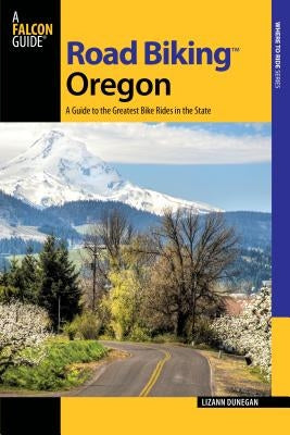 Road Biking Oregon: A Guide to the Greatest Bike Rides in the State by Dunegan, Lizann