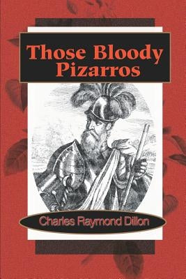 Those Bloody Pizarros by Dillon, Charles Raymond