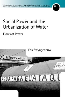 Social Power and the Urbanization of Water: Flows of Power by Swyngedouw, Erik