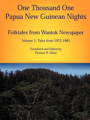 One Thousand One Papua New Guinean Nights: Folktales from Wantok Newspapers: Volume 1 Tales from 1972-1985 by Slone, Thomas H.