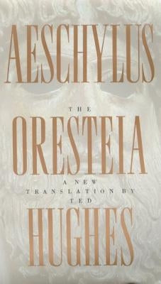 The Oresteia of Aeschylus: A New Translation by Ted Hughes by Hughes, Ted