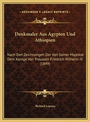 Denkmaler Aus Agypten Und Athiopien: Nach Den Zeichnungen Der Von Seiner Majestat Dem Konige Von Preussen Friedrich Wilhelm IV (1849) by Lepsius, Richard