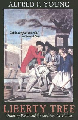 Liberty Tree: Ordinary People and the American Revolution by Young, Alfred F.