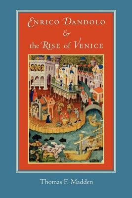 Enrico Dandolo and the Rise of Venice by Madden, Thomas F.