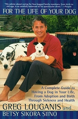 For the Life of Your Dog: A Complete Guide to Having a Dog in Your Life, from Adoption and Birth Through Sickness and Health by Louganis, Greg