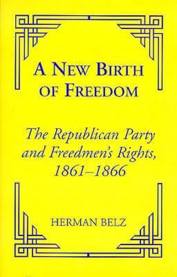 A New Birth of Freedom: The Republican Party and the Freedmen's Rights by Belz, Herman