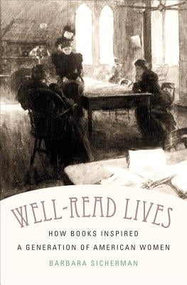Well-Read Lives: How Books Inspired a Generation of American Women by Sicherman, Barbara