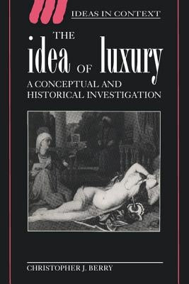 The Idea of Luxury: A Conceptual and Historical Investigation by Berry, Christopher J.