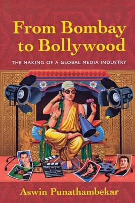 From Bombay to Bollywood: The Making of a Global Media Industry by Punathambekar, Aswin