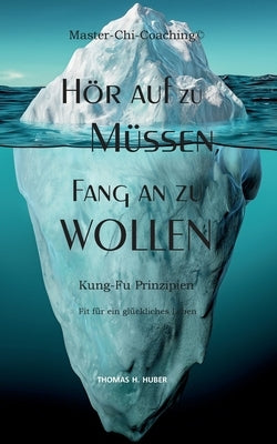 Hör auf zu Müssen, fang an zu Wollen: Kung-Fu-Prinzipien: Fit für ein selbstbewusstes und glückliches Leben by Huber, Thomas H.