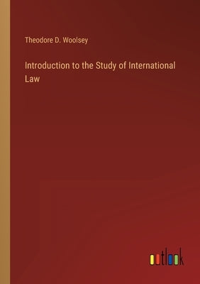 Introduction to the Study of International Law by Woolsey, Theodore D.