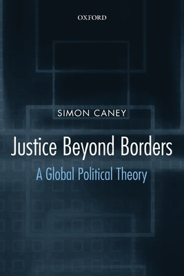Justice Beyond Borders: A Global Political Theory by Caney, Simon