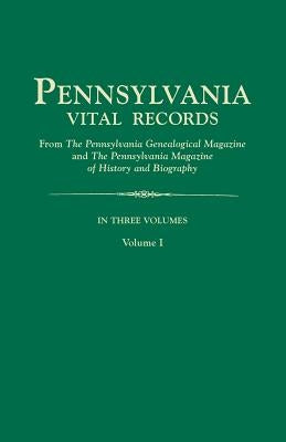 Pennsylvania Vital Records, from The Pennsylvania Genealogical Magazine and The Pennsylvania Magazine of History and Biography. In Three Volumes. Volu by Pa Gen Mag &. Pa Mag Hi &. Bio