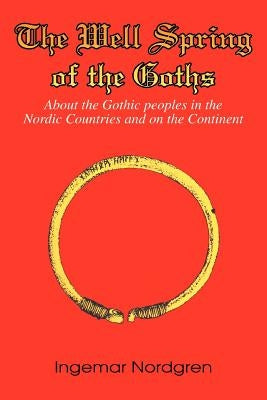 The Well Spring of the Goths: About the Gothic peoples in the Nordic Countries and on the Continent by Nordgren, Ingemar