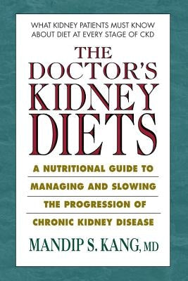 The Doctor's Kidney Diets: A Nutritional Guide to Managing and Slowing the Progression of Chronic Kidney Disease by Kang MD, Mandip S.