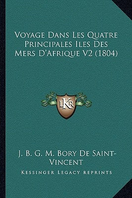 Voyage Dans Les Quatre Principales Iles Des Mers D'Afrique V2 (1804) by De Saint-Vincent, J. B. G. M. Bory