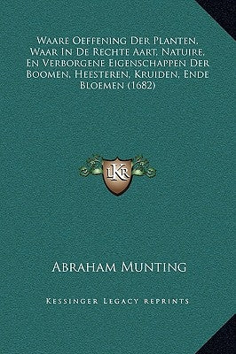 Waare Oeffening Der Planten, Waar in de Rechte Aart, Natuire, En Verborgene Eigenschappen Der Boomen, Heesteren, Kruiden, Ende Bloemen (1682) by Munting, Abraham